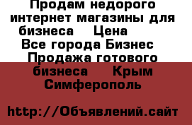 Продам недорого интернет-магазины для бизнеса  › Цена ­ 990 - Все города Бизнес » Продажа готового бизнеса   . Крым,Симферополь
